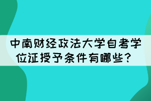 中南財經(jīng)政法大學(xué)自考畢業(yè)生學(xué)位證授予條件有哪些？