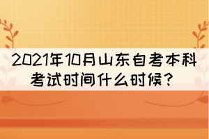 2021年10月山東自考本科考試時(shí)間什么時(shí)候？