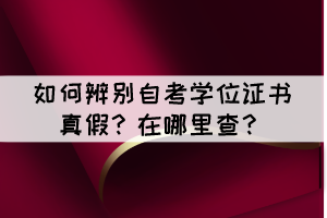 如何辨別自考學(xué)位證書(shū)真假？在哪里查？