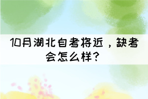 10月湖北自考將近，缺考會怎么樣？