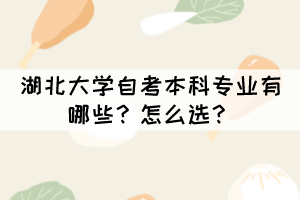湖北大學自考本科專業(yè)有哪些？怎么選？