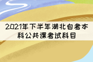 2021年下半年湖北自考本科公共課考試科目有哪些？