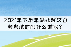 2021年下半年湖北武漢自考考試時(shí)間什么時(shí)候？