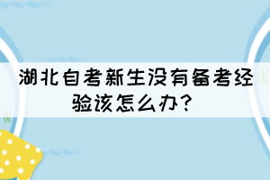 湖北自考新生沒有備考經(jīng)驗該怎么辦？