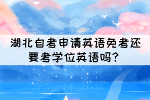 湖北自考申請(qǐng)英語免考還要考學(xué)位英語嗎？