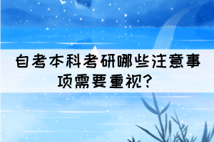 自考本科考研哪些注意事項(xiàng)需要重視？