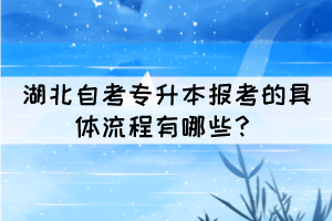 湖北自考專升本報(bào)考的具體流程有哪些？