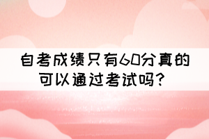 自考成績只有60分真的可以通過考試嗎？