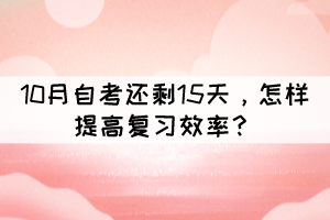 距離10月自考還剩15天，怎樣提高復(fù)習效率？