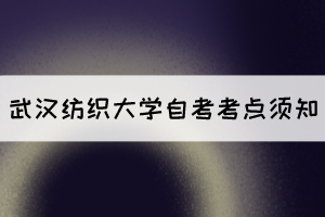 2021年10月湖北自考生赴考武漢紡織大學(xué)考點(diǎn)須知