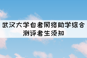 2021年10月份武漢大學(xué)自考網(wǎng)絡(luò)助學(xué)綜合測(cè)評(píng)考生須知