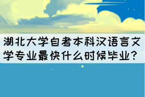 湖北大學(xué)自考本科漢語言文學(xué)專業(yè)最快什么時(shí)候畢業(yè)？