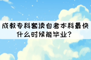 成教?？铺鬃x自考本科最快什么時(shí)候能畢業(yè)？