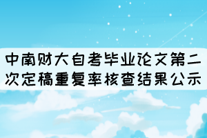 中南財(cái)大自考畢業(yè)論文第二次定稿重復(fù)率核查結(jié)果公示