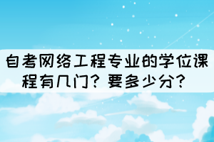 自考網(wǎng)絡工程專業(yè)的學位課程有幾門？要多少分？