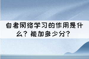 自考網(wǎng)絡(luò)學(xué)習(xí)的作用是什么？能加多少分？
