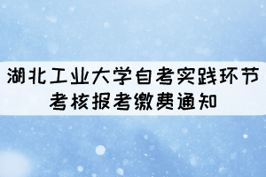 2021年11月湖北工業(yè)大學(xué)自考社會考生實踐環(huán)節(jié)考核報考繳費通知