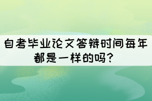 自考畢業(yè)論文答辯時間每年都是一樣的嗎？