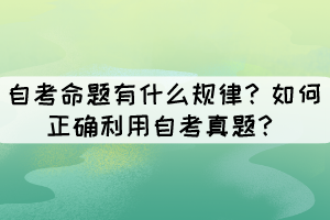 自考命題有什么規(guī)律？如何正確利用自考真題？