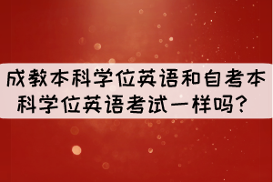 成教本科學(xué)位英語和自考本科學(xué)位英語考試一樣嗎？