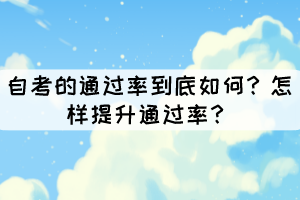 自考的通過率到底如何？怎樣提升通過率？