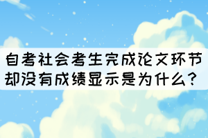 自考社會(huì)考生完成論文環(huán)節(jié)卻沒(méi)有成績(jī)顯示是為什么？