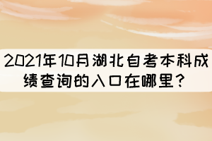 2021年10月湖北自考本科成績查詢的入口在哪里？