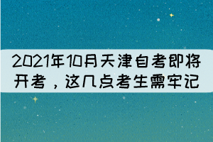 2021年10月天津自考即將開(kāi)考，這幾點(diǎn)考生需牢記！ 