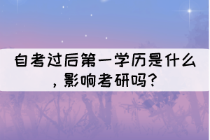 自考過后第一學(xué)歷是什么，影響考研嗎？