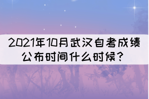 2021年10月武漢自考成績公布時間什么時候？