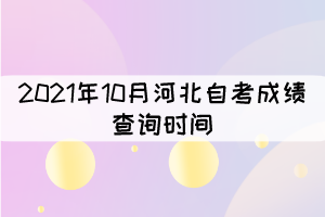 2021年10月河北自考成績查詢時(shí)間：11月18日17:00