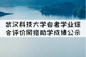 2021年10月武漢科技大學(xué)自考學(xué)業(yè)綜合評價網(wǎng)絡(luò)助學(xué)成績公示