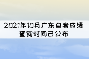 考生注意！2021年10月廣東自考成績查詢時(shí)間已公布