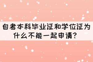 自考本科畢業(yè)證和學(xué)位證為什么不能一起申請？