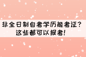 非全日制自考學(xué)歷能考證？這些都可以報考！