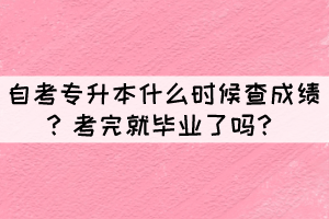 自考專升本什么時(shí)候查成績？考完就畢業(yè)了嗎？