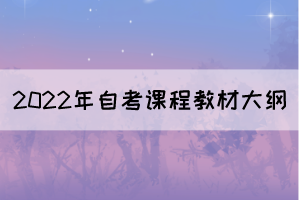 2022年4月湖北自考面向社會開考專業(yè)課程教材及大綱使用情況