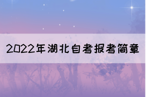 2022年湖北自學(xué)考試報(bào)考簡(jiǎn)章（面向社會(huì)開考專業(yè)）