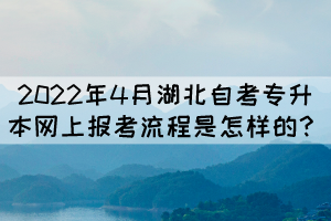 2022年4月湖北自考專升本網(wǎng)上報(bào)考流程是怎樣的？