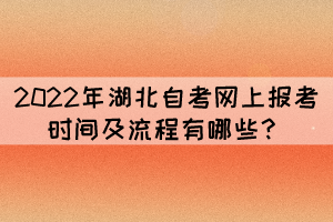 2022年湖北自考網(wǎng)上報(bào)考時(shí)間及流程有哪些？