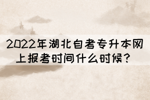 2022年湖北自考專升本網(wǎng)上報考時間什么時候？