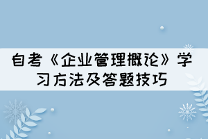 自考《企業(yè)管理概論》學(xué)習(xí)方法及答題技巧有哪些？