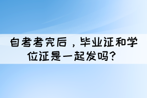 自考考完后，畢業(yè)證和學位證是一起發(fā)嗎？