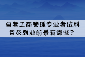 自考工商管理專業(yè)考試科目及就業(yè)前景有哪些？