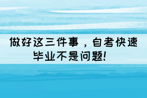 做好這三件事，自考快速畢業(yè)不是問題！