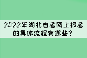 2022年湖北自考網(wǎng)上報考的具體流程有哪些？