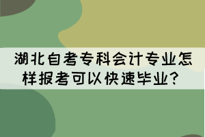 湖北自考專科會(huì)計(jì)專業(yè)怎樣報(bào)考可以快速畢業(yè)？