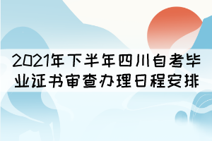 2021年下半年四川自考畢業(yè)證書審查辦理日程安排表