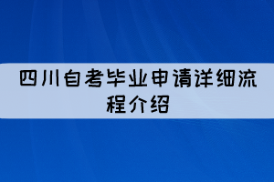 四川自考畢業(yè)申請詳細介紹（流程圖）