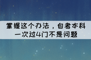 掌握這個(gè)辦法，自考本科一次過(guò)4門(mén)不是問(wèn)題